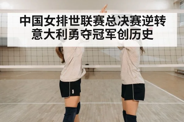 中国女排世联赛总决赛逆转意大利勇夺冠军创历史