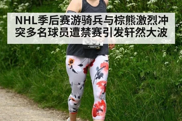 NHL季后赛游骑兵与棕熊激烈冲突多名球员遭禁赛引发轩然大波