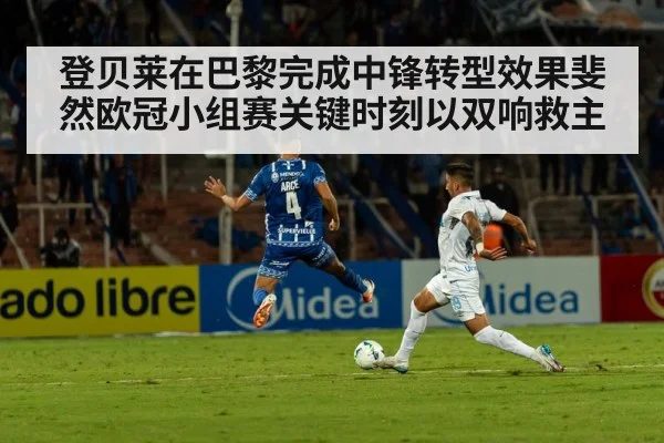 登贝莱在巴黎完成中锋转型效果斐然欧冠小组赛关键时刻以双响救主